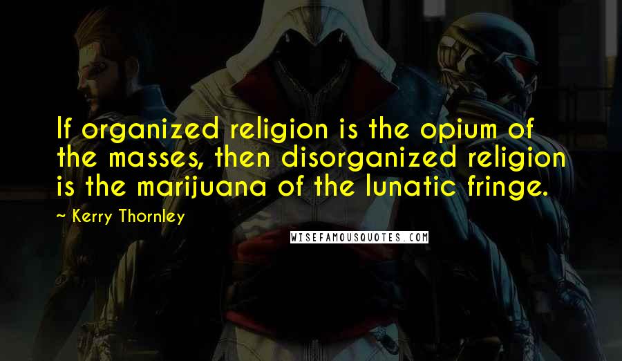 Kerry Thornley Quotes: If organized religion is the opium of the masses, then disorganized religion is the marijuana of the lunatic fringe.