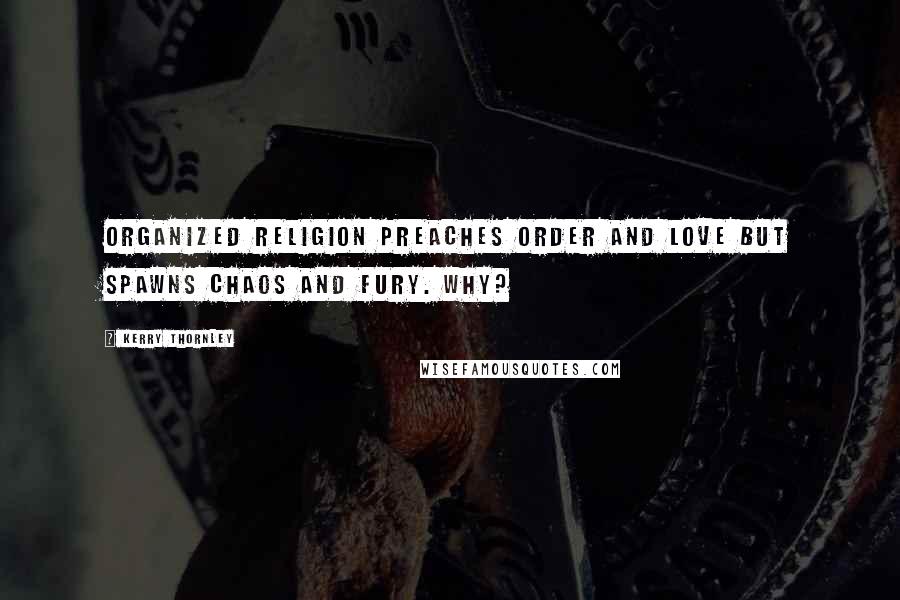 Kerry Thornley Quotes: Organized religion preaches Order and Love but spawns Chaos and Fury. Why?