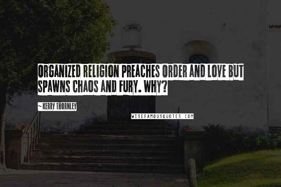 Kerry Thornley Quotes: Organized religion preaches Order and Love but spawns Chaos and Fury. Why?