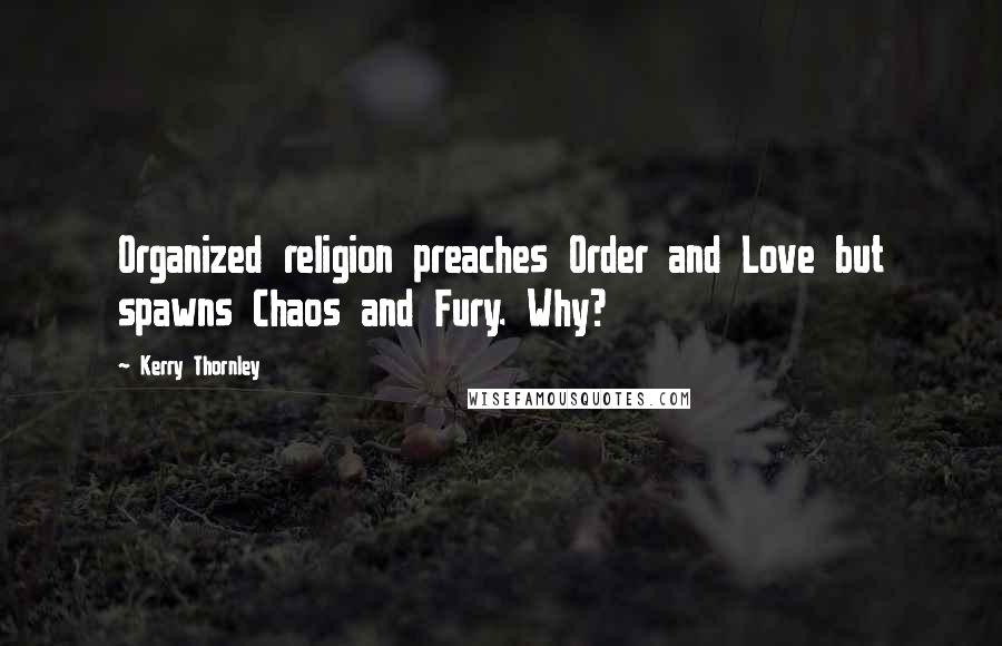 Kerry Thornley Quotes: Organized religion preaches Order and Love but spawns Chaos and Fury. Why?