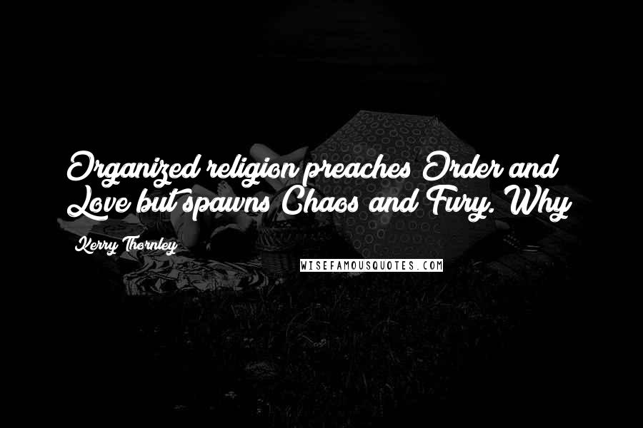 Kerry Thornley Quotes: Organized religion preaches Order and Love but spawns Chaos and Fury. Why?