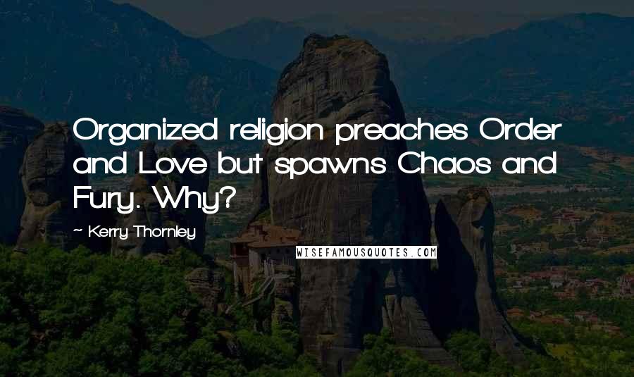 Kerry Thornley Quotes: Organized religion preaches Order and Love but spawns Chaos and Fury. Why?