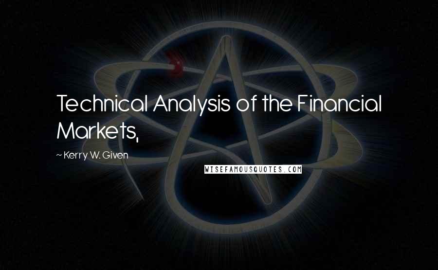 Kerry W. Given Quotes: Technical Analysis of the Financial Markets,