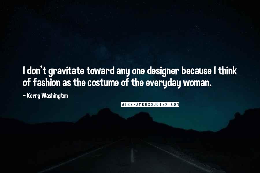 Kerry Washington Quotes: I don't gravitate toward any one designer because I think of fashion as the costume of the everyday woman.