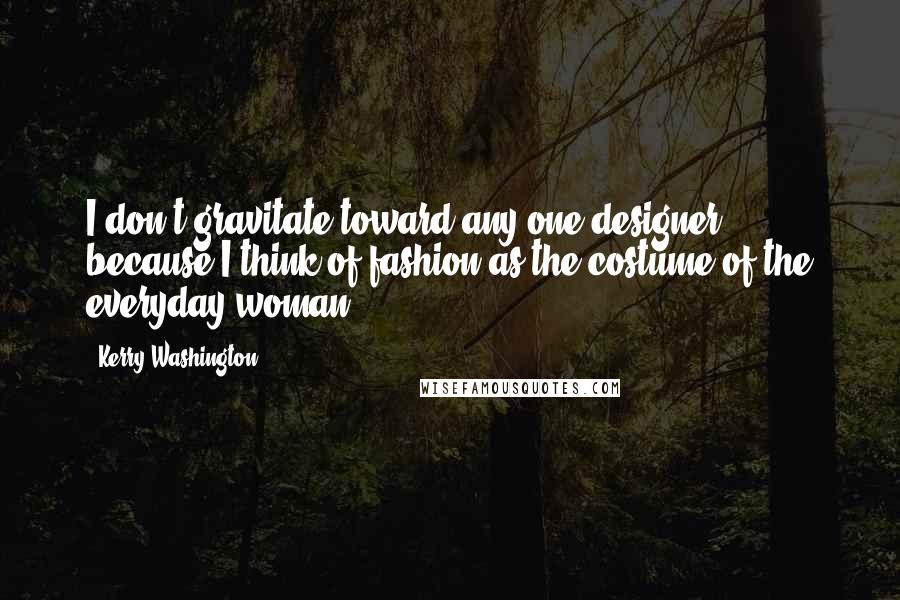 Kerry Washington Quotes: I don't gravitate toward any one designer because I think of fashion as the costume of the everyday woman.