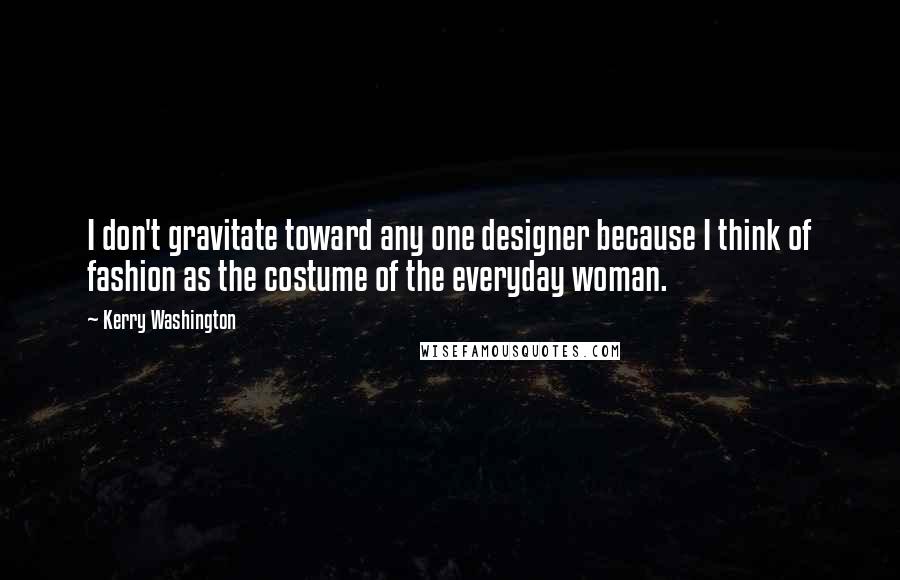 Kerry Washington Quotes: I don't gravitate toward any one designer because I think of fashion as the costume of the everyday woman.