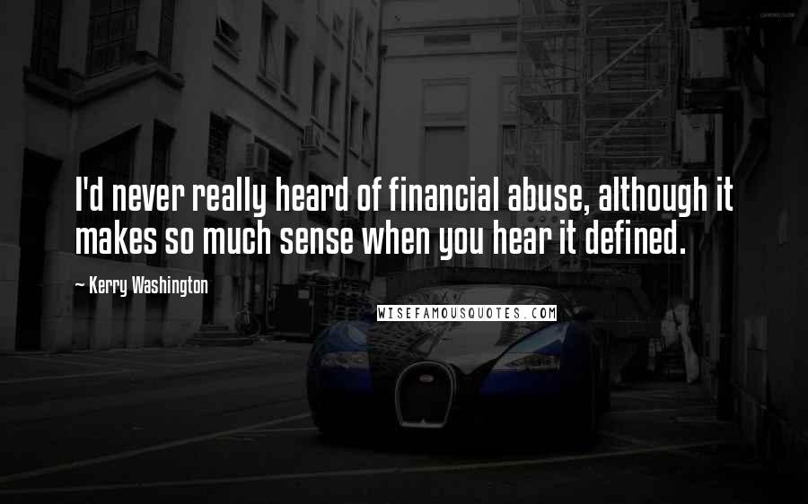 Kerry Washington Quotes: I'd never really heard of financial abuse, although it makes so much sense when you hear it defined.