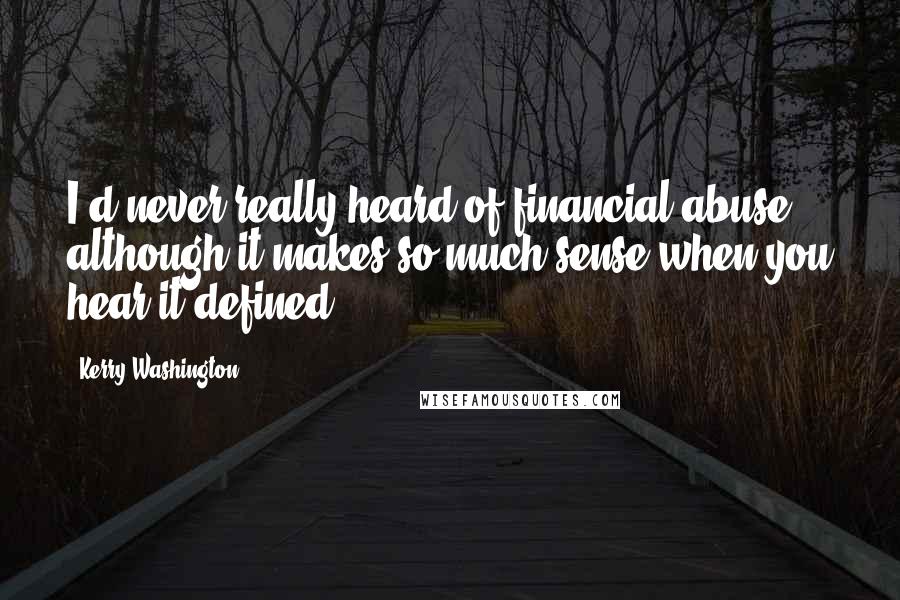 Kerry Washington Quotes: I'd never really heard of financial abuse, although it makes so much sense when you hear it defined.