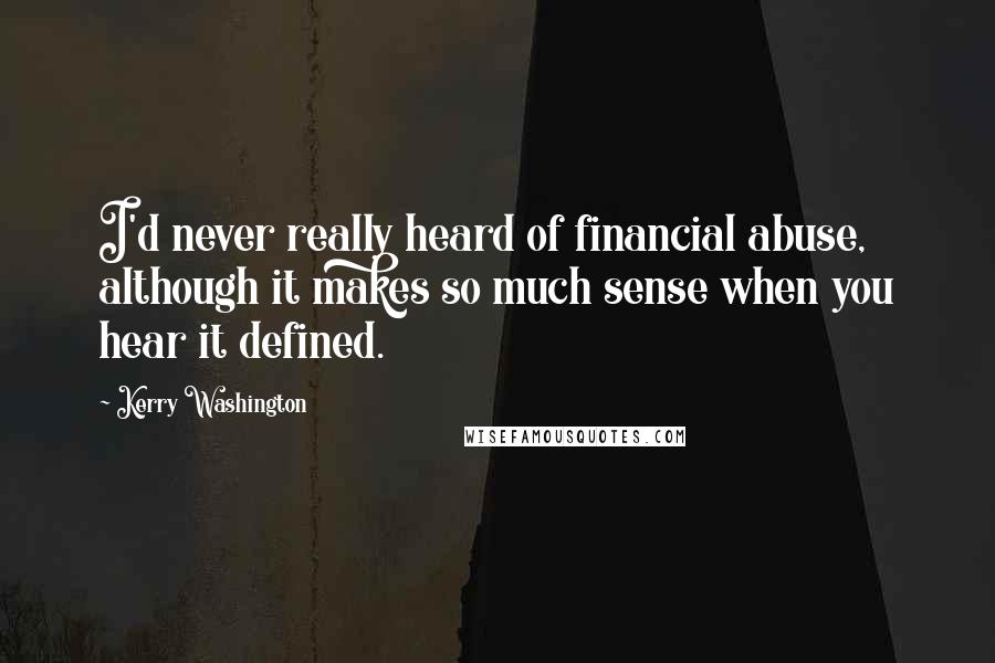 Kerry Washington Quotes: I'd never really heard of financial abuse, although it makes so much sense when you hear it defined.