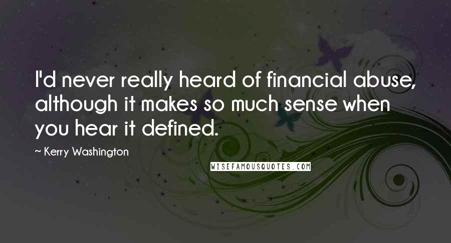 Kerry Washington Quotes: I'd never really heard of financial abuse, although it makes so much sense when you hear it defined.