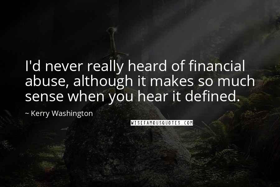 Kerry Washington Quotes: I'd never really heard of financial abuse, although it makes so much sense when you hear it defined.