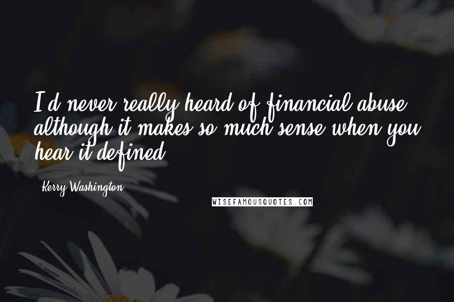 Kerry Washington Quotes: I'd never really heard of financial abuse, although it makes so much sense when you hear it defined.