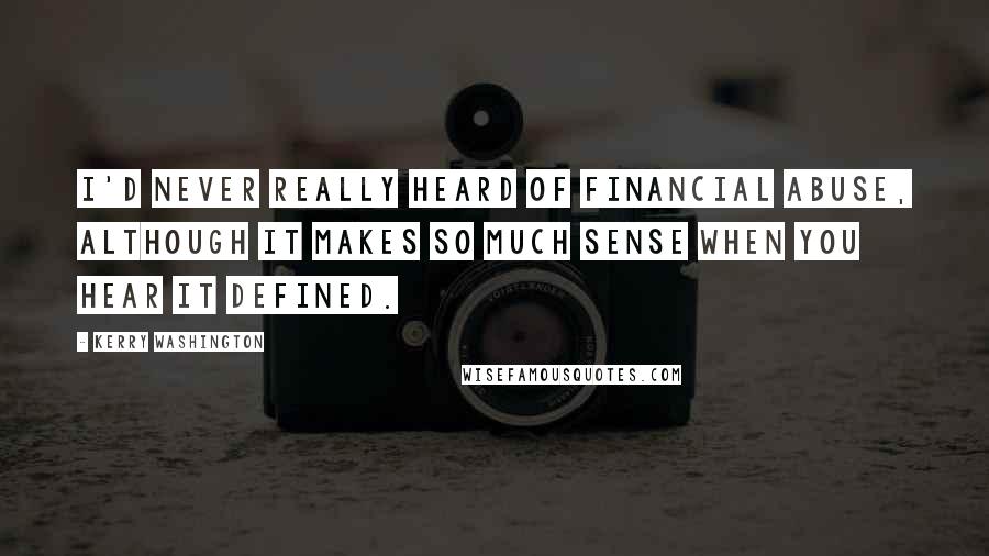 Kerry Washington Quotes: I'd never really heard of financial abuse, although it makes so much sense when you hear it defined.