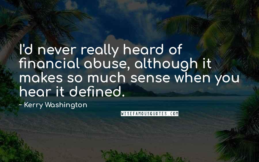 Kerry Washington Quotes: I'd never really heard of financial abuse, although it makes so much sense when you hear it defined.