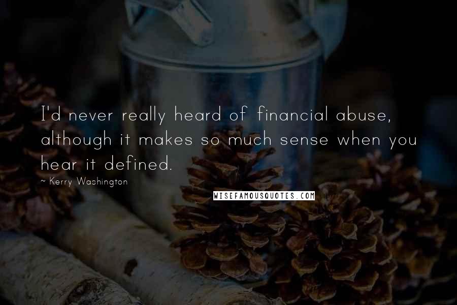 Kerry Washington Quotes: I'd never really heard of financial abuse, although it makes so much sense when you hear it defined.