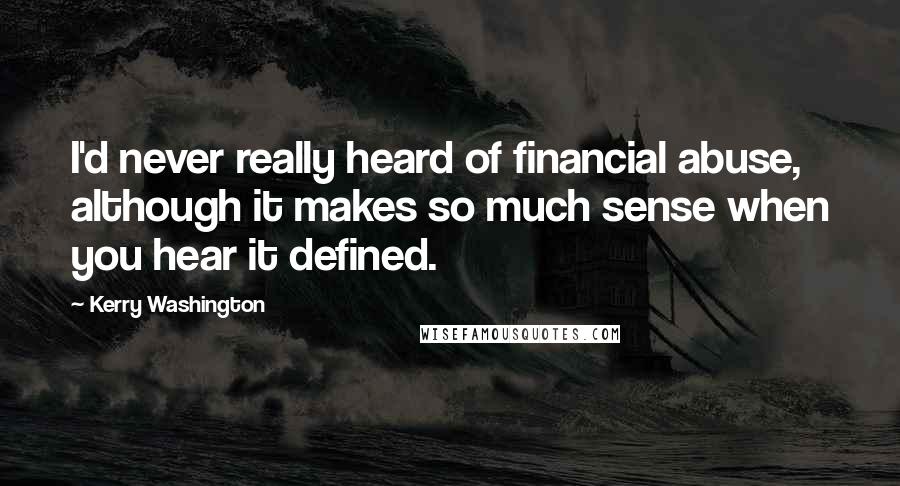 Kerry Washington Quotes: I'd never really heard of financial abuse, although it makes so much sense when you hear it defined.