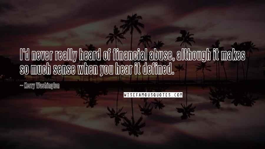 Kerry Washington Quotes: I'd never really heard of financial abuse, although it makes so much sense when you hear it defined.