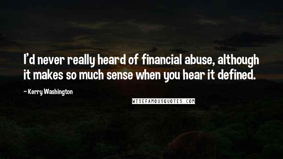 Kerry Washington Quotes: I'd never really heard of financial abuse, although it makes so much sense when you hear it defined.