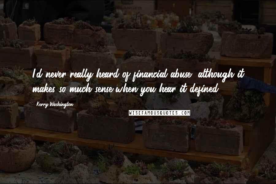 Kerry Washington Quotes: I'd never really heard of financial abuse, although it makes so much sense when you hear it defined.