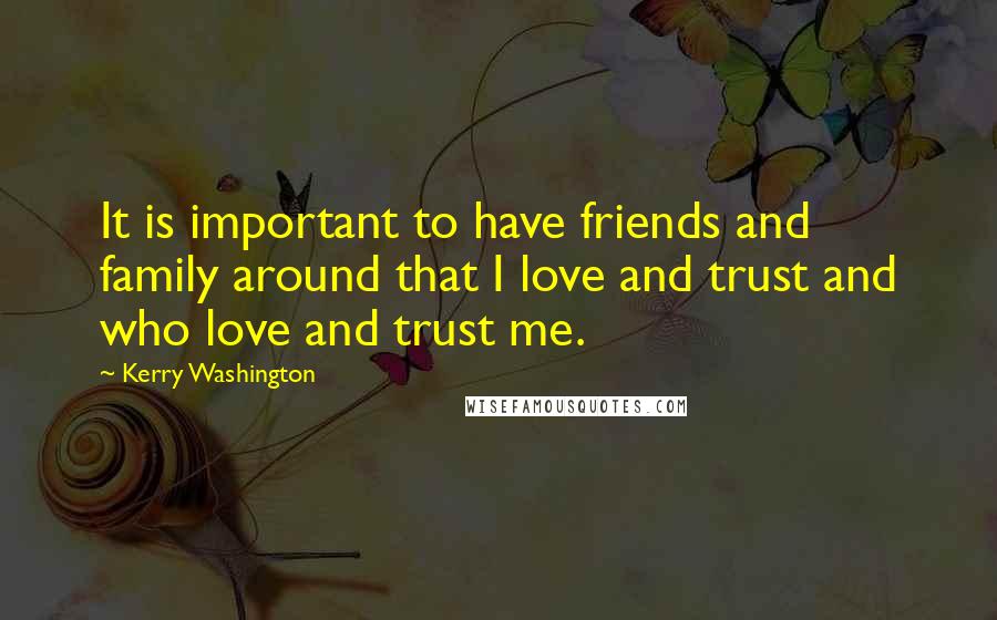 Kerry Washington Quotes: It is important to have friends and family around that I love and trust and who love and trust me.