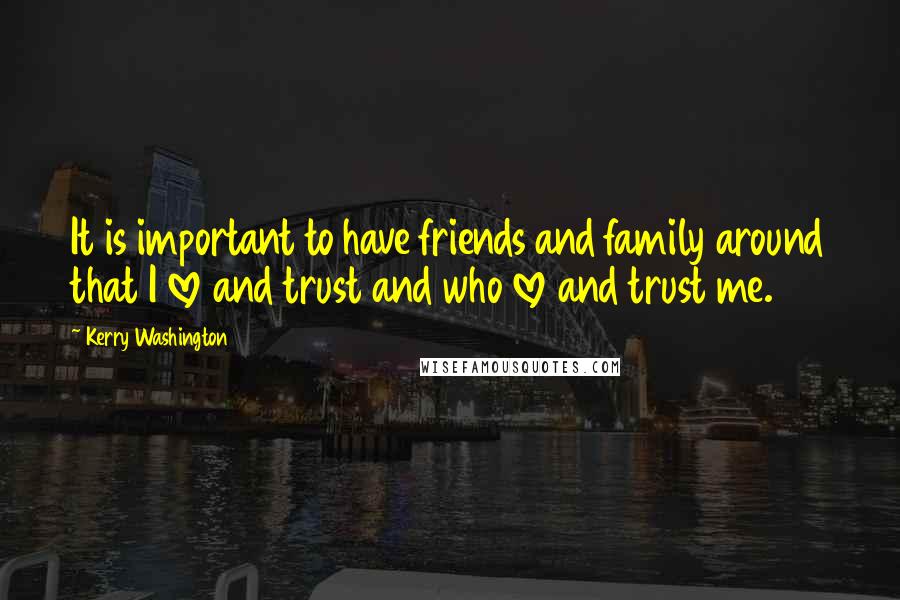 Kerry Washington Quotes: It is important to have friends and family around that I love and trust and who love and trust me.