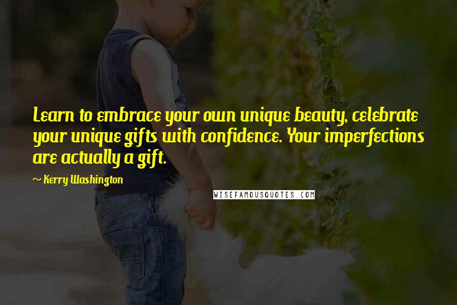 Kerry Washington Quotes: Learn to embrace your own unique beauty, celebrate your unique gifts with confidence. Your imperfections are actually a gift.