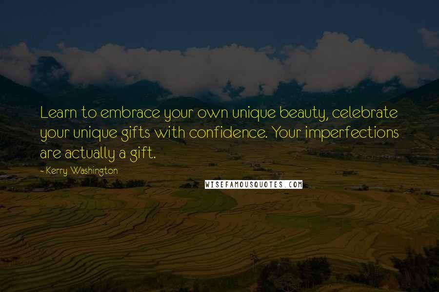 Kerry Washington Quotes: Learn to embrace your own unique beauty, celebrate your unique gifts with confidence. Your imperfections are actually a gift.