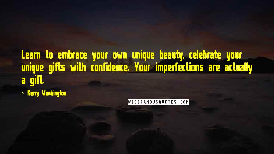 Kerry Washington Quotes: Learn to embrace your own unique beauty, celebrate your unique gifts with confidence. Your imperfections are actually a gift.