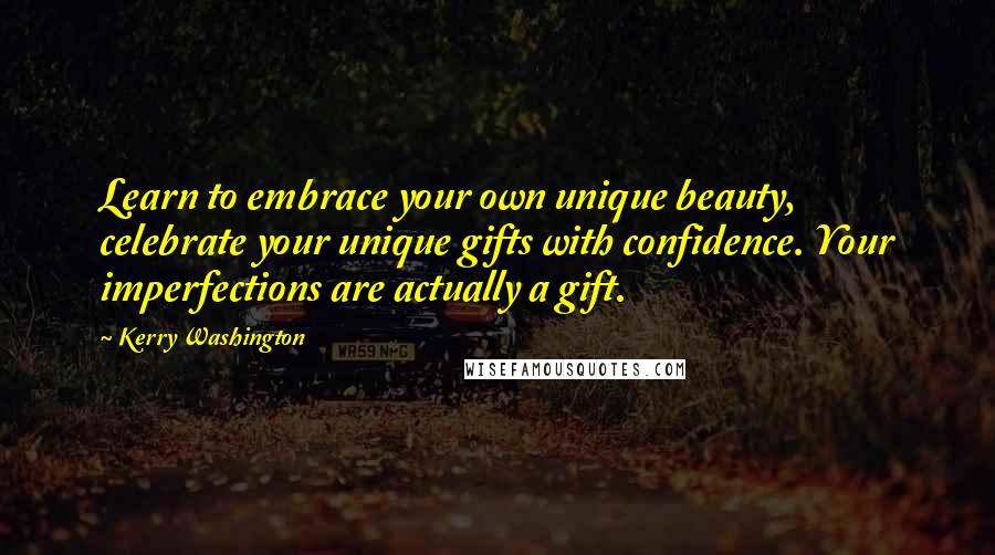 Kerry Washington Quotes: Learn to embrace your own unique beauty, celebrate your unique gifts with confidence. Your imperfections are actually a gift.