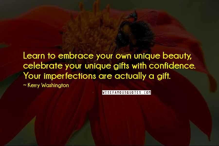 Kerry Washington Quotes: Learn to embrace your own unique beauty, celebrate your unique gifts with confidence. Your imperfections are actually a gift.