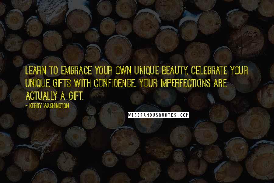 Kerry Washington Quotes: Learn to embrace your own unique beauty, celebrate your unique gifts with confidence. Your imperfections are actually a gift.