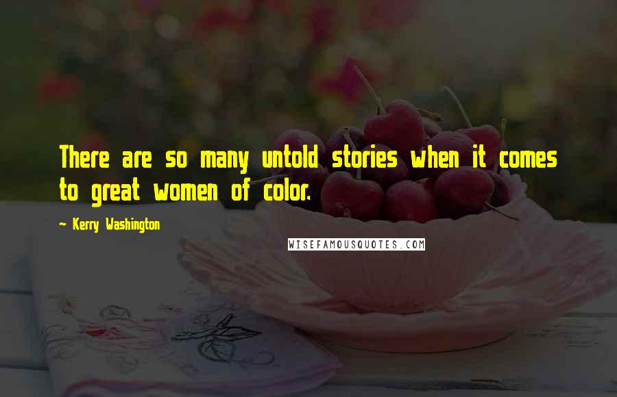 Kerry Washington Quotes: There are so many untold stories when it comes to great women of color.