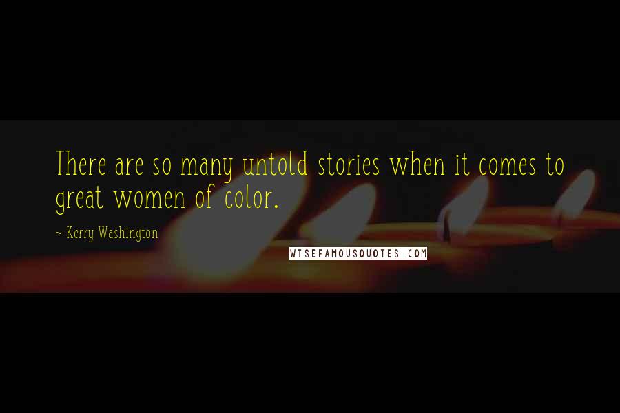 Kerry Washington Quotes: There are so many untold stories when it comes to great women of color.