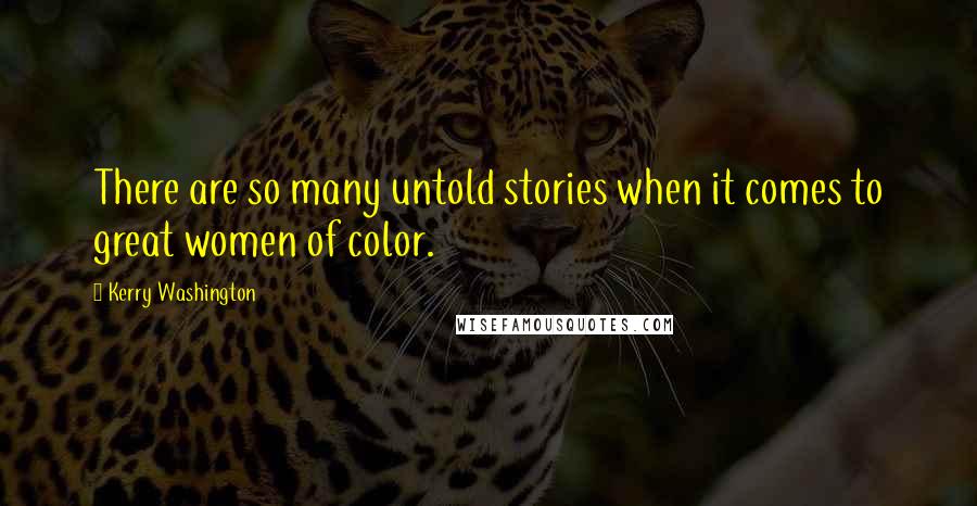 Kerry Washington Quotes: There are so many untold stories when it comes to great women of color.