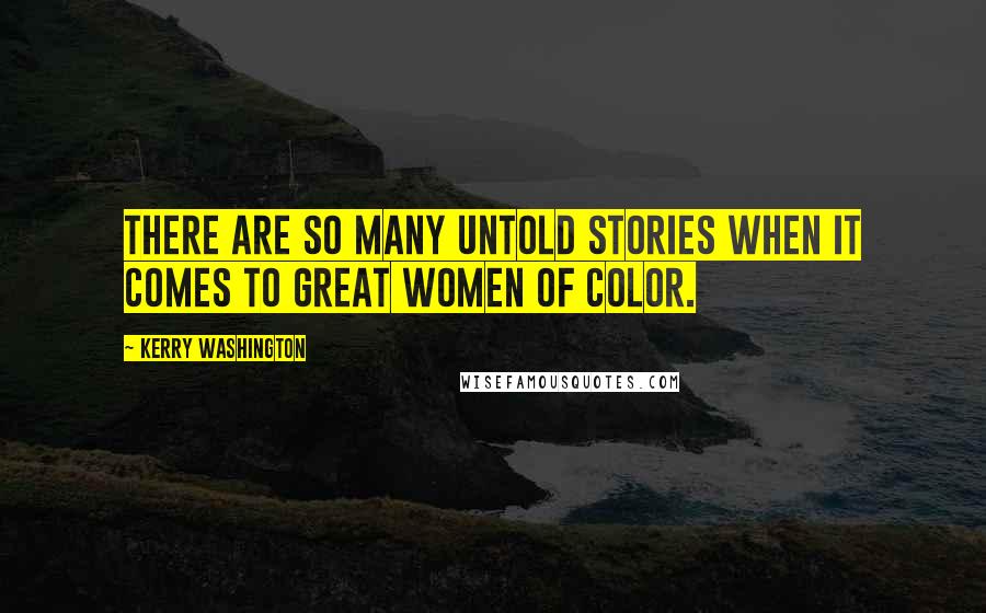 Kerry Washington Quotes: There are so many untold stories when it comes to great women of color.