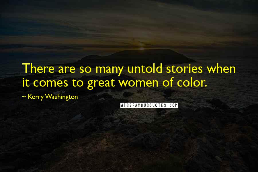 Kerry Washington Quotes: There are so many untold stories when it comes to great women of color.