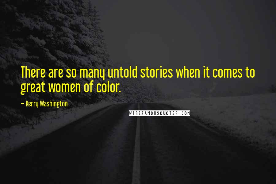 Kerry Washington Quotes: There are so many untold stories when it comes to great women of color.