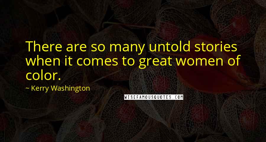 Kerry Washington Quotes: There are so many untold stories when it comes to great women of color.