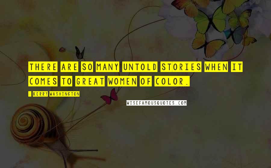 Kerry Washington Quotes: There are so many untold stories when it comes to great women of color.