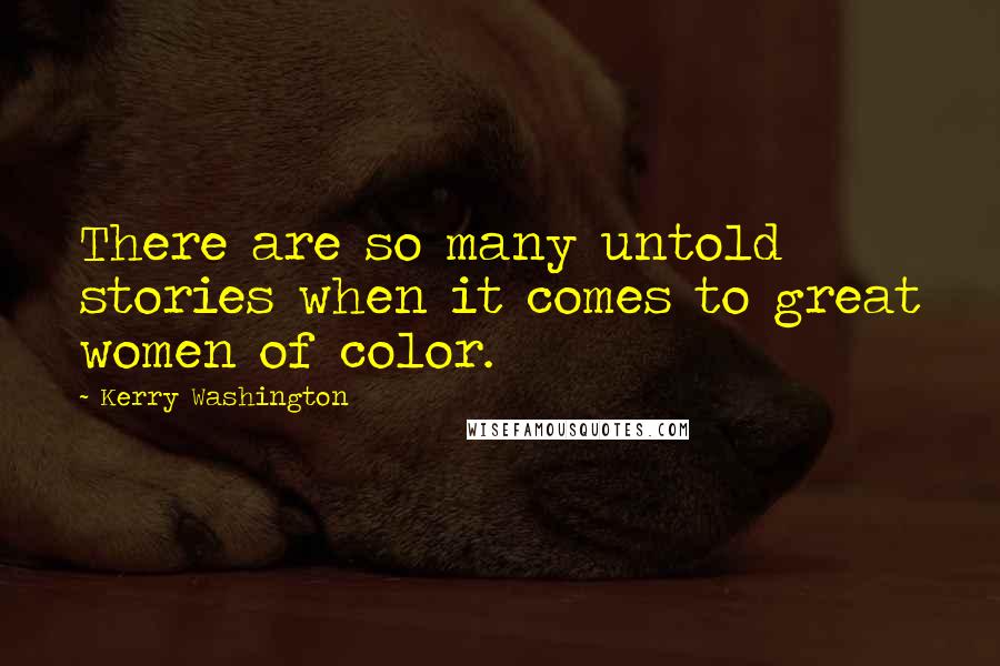 Kerry Washington Quotes: There are so many untold stories when it comes to great women of color.