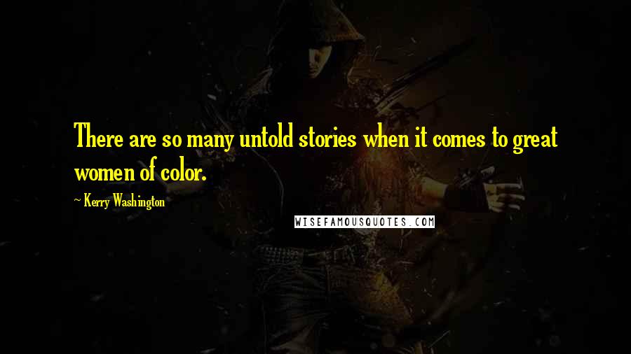 Kerry Washington Quotes: There are so many untold stories when it comes to great women of color.