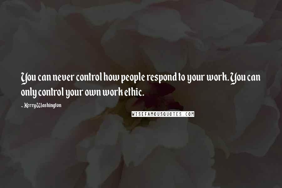 Kerry Washington Quotes: You can never control how people respond to your work. You can only control your own work ethic.