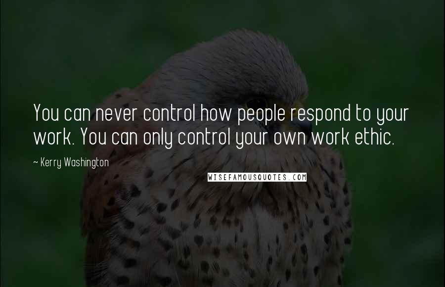 Kerry Washington Quotes: You can never control how people respond to your work. You can only control your own work ethic.