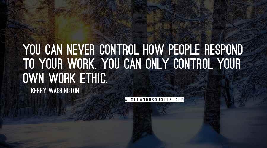 Kerry Washington Quotes: You can never control how people respond to your work. You can only control your own work ethic.