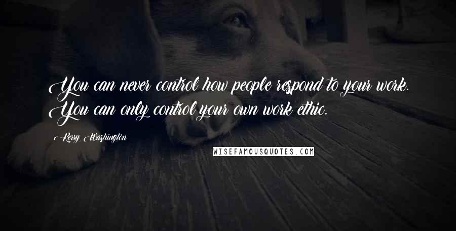 Kerry Washington Quotes: You can never control how people respond to your work. You can only control your own work ethic.