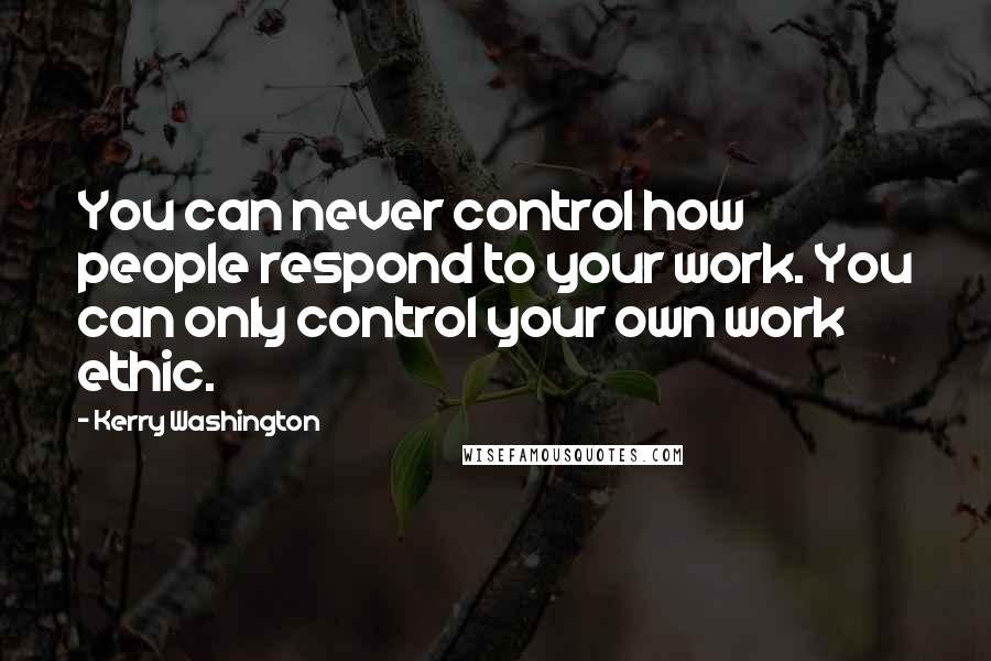 Kerry Washington Quotes: You can never control how people respond to your work. You can only control your own work ethic.