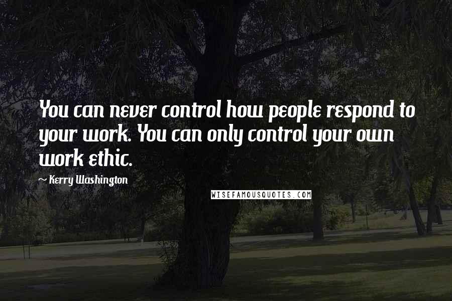Kerry Washington Quotes: You can never control how people respond to your work. You can only control your own work ethic.