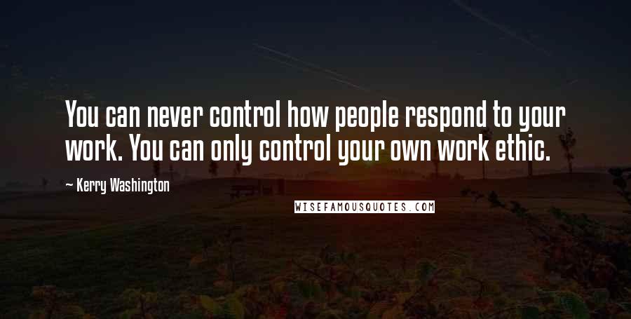 Kerry Washington Quotes: You can never control how people respond to your work. You can only control your own work ethic.