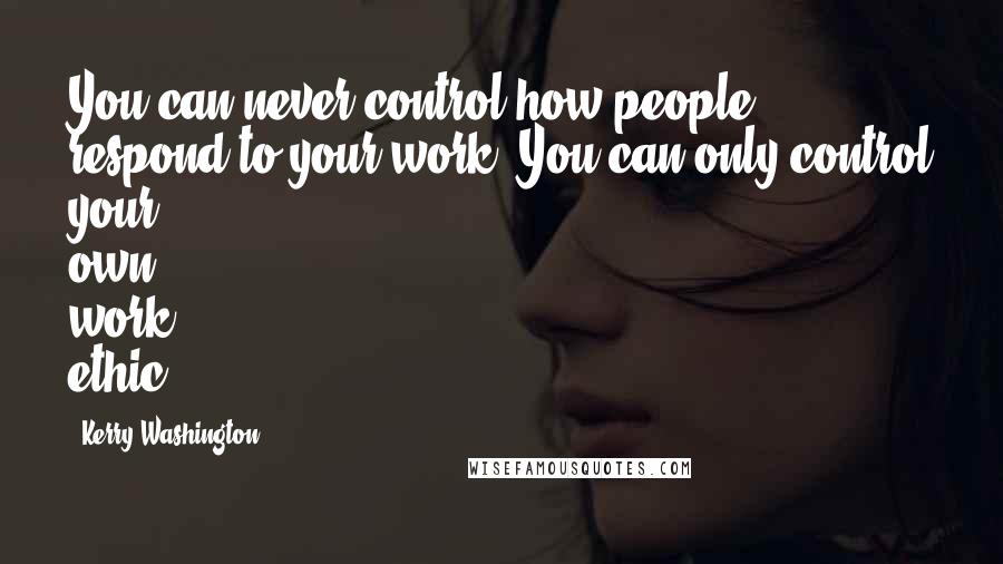 Kerry Washington Quotes: You can never control how people respond to your work. You can only control your own work ethic.