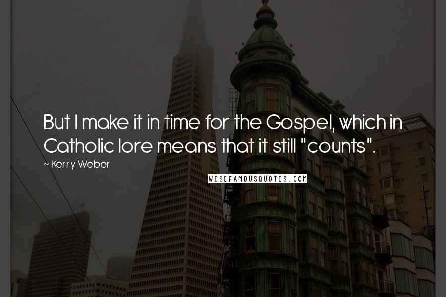 Kerry Weber Quotes: But I make it in time for the Gospel, which in Catholic lore means that it still "counts".